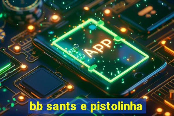 bb sants e pistolinha